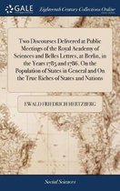 Two Discourses Delivered at Public Meetings of the Royal Academy of Sciences and Belles Lettres, at Berlin, in the Years 1785 and 1786. on the Population of States in General and on the True 