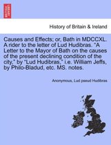Causes and Effects; Or, Bath in MDCCXL. a Rider to the Letter of Lud Hudibras. a Letter to the Mayor of Bath on the Causes of the Present Declining Condition of the City, by Lud Hudibras, i.e. William Jeffs, by Philo-Bladud, Etc. Ms. Notes.