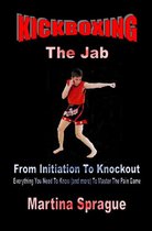 Kickboxing: From Initiation To Knockout 1 - Kickboxing: The Jab: From Initiation To Knockout