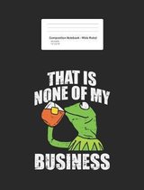 Composition Notebook - Wide Ruled - That Is None Of My Business