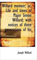 Willard Memoir; Or, Life and Times of Major Simon Willard; With Notices of Three Generations of His