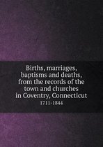 Births, marriages, baptisms and deaths, from the records of the town and churches in Coventry, Connecticut 1711-1844