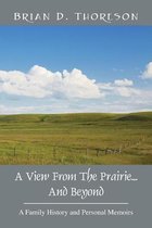 A View from the Prairie...and Beyond: A Family History and Personal Memoirs