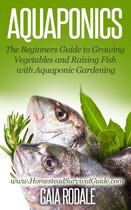 Sustainable Living & Homestead Survival Series - Aquaponics: The Beginners Guide to Growing Vegetables and Raising Fish with Aquaponic Gardening
