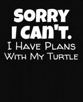 Sorry I Can't I Have Plans With My Turtle