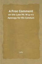 A Free Comment on the Late Mr. W-G-N's Apology for His Conduct