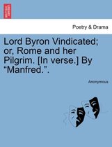 Lord Byron Vindicated; Or, Rome and Her Pilgrim. [In Verse.] by Manfred..