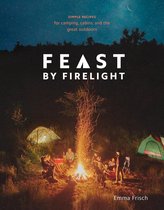 Feast by Firelight Simple Recipes for Camping, Cabins, and the Great Outdoors Simple Recipes for Camping, Cabins, and the Great Outdoors a Cookbook