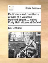 Particulars and conditions of sale of a valuable freehold estate, ... called Forty Hall, situate at Enfield
