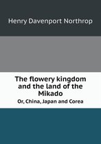 The flowery kingdom and the land of the Mikado Or, China, Japan and Corea
