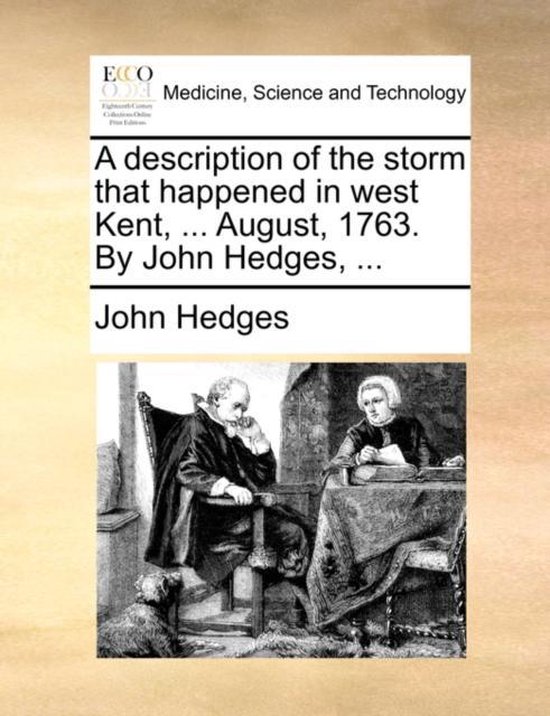 A description of the storm that happened in west Kent, ... August, 1763. By John Hedges, ...