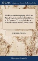 The Elements of Geography, Short and Plain. Designed as an Easy Introduction to the System of Geography in Verse, ... with or Without Seven Copper Plates