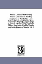 Arcana C Lestia. the Heavenly Arcana Contained in the Holy Scriptures or Word of the Lord Unfolded Beginning with the Book of Genesis Together with Wo