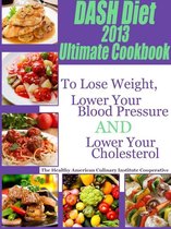 The DASH Diet 2013 Ultimate Cookbook To Lose Weight, Lower Your Blood Pressure and Lower Your Cholesterol