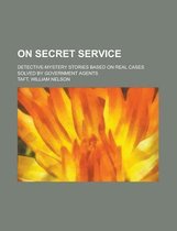 On Secret Service; Detective-Mystery Stories Based on Real Cases Solved by Government Agents