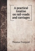 A Practical Treatise on Rail-Roads and Carriages