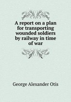 A report on a plan for transporting wounded soldiers by railway in time of war
