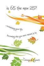 Is 65 the New 25?...Reclaiming Your Life; Becoming Who You Were Meant to Be