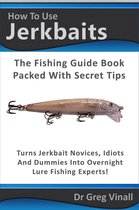 How To Use Jerkbaits: The Fishing Guide Book Packed With Secret Tips. Turns Novices Idiots And Dummies Into Overnight Fishing Experts.
