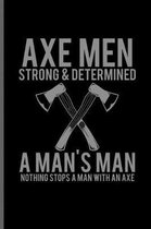 Axe men strong & Determined A man's Man nothing stops a man with an axe