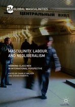 Global Masculinities - Masculinity, Labour, and Neoliberalism