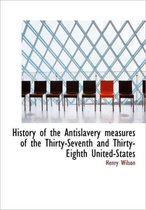 History of the Antislavery Measures of the Thirty-Seventh and Thirty-Eighth United-States