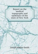 Report on the medical topography and epidemics of the state of New York
