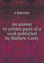 An answer to certain parts of a work published by Mathew Carey