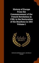 History of Europe from the Commencement of the French Revolution in 1789, to the Restoration of the Bourbons in 1815 Volume 1