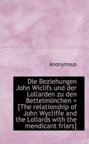 Die Beziehungen John Wiclifs Und Der Lollarden Zu Den Bettelm Nchen = [The Relationship of John Wycl