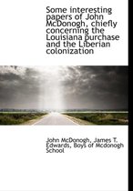 Some Interesting Papers of John McDonogh, Chiefly Concerning the Louisiana Purchase and the Liberian Colonization