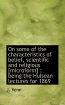 On Some of the Characteristics of Belief, Scientific and Religious [Microform]