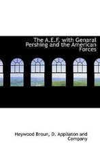 The A.E.F. with Genaral Pershing and the American Forces