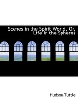 Scenes in the Spirit World, Or, Life in the Spheres