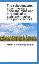 The Schoolmaster; A Commentary Upon the Aims and Methods of an Assistant-Master in a Public School