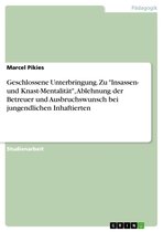 Geschlossene Unterbringung. Zu 'Insassen- und Knast-Mentalität', Ablehnung der Betreuer und Ausbruchswunsch bei jungendlichen Inhaftierten