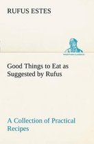 Good Things to Eat as Suggested by Rufus A Collection of Practical Recipes for Preparing Meats, Game, Fowl, Fish, Puddings, Pastries, Etc.