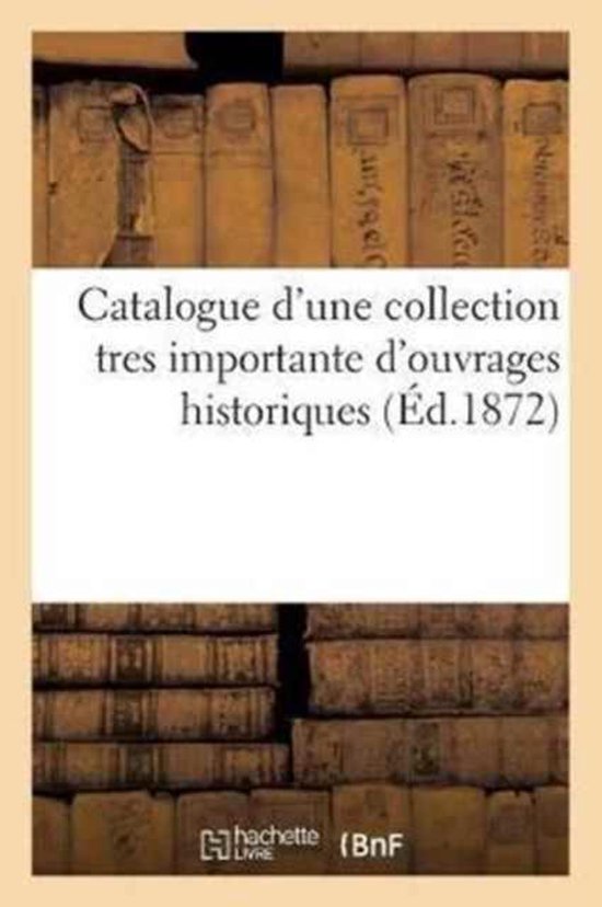 Catalogue d'Une Collection Tres Importante d'Ouvrages Historiques Provenant Des