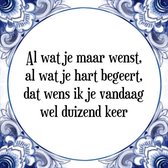 Tegeltje met Spreuk (Tegeltjeswijsheid): Al wat je maar wenst, al wat je hart begeert, dat wens ik je vandaag wel duizend keer + Kado verpakking & Plakhanger