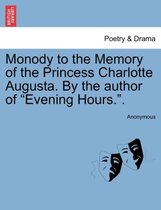 Monody to the Memory of the Princess Charlotte Augusta. by the Author of Evening Hours..