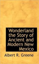 Wonderland the Story of Ancient and Modern New Mexico