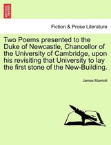 Two Poems Presented to the Duke of Newcastle, Chancellor of the University of Cambridge, Upon His Revisiting That University to Lay the First Stone of the New-Building.