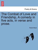 The Combat of Love and Friendship, a Comedy in Five Acts, in Verse and Prose.