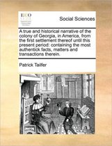 A true and historical narrative of the colony of Georgia, in America, from the first settlement thereof until this present period