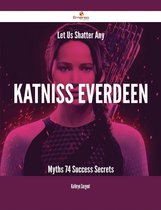 Let Us Shatter Any Katniss Everdeen Myths - 74 Success Secrets