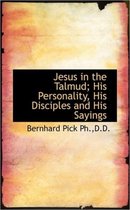 Jesus in the Talmud; His Personality, His Disciples and His Sayings