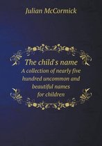 The child's name A collection of nearly five hundred uncommon and beautiful names for children