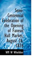 Semi-Centennial Celebration of the Opening of Faneuil Hall Market, August 26, 1876