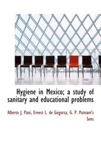 Hygiene in Mexico; A Study of Sanitary and Educational Problems