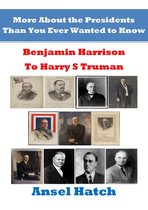 More About the Presidents Than You Ever Wanted to Know: Benjamin Harrison to Harry S Truman